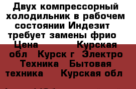 Двух компрессорный холодильник в рабочем состоянии Индезит . требует замены фрио › Цена ­ 5 000 - Курская обл., Курск г. Электро-Техника » Бытовая техника   . Курская обл.